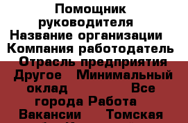 Помощник руководителя › Название организации ­ Компания-работодатель › Отрасль предприятия ­ Другое › Минимальный оклад ­ 100 000 - Все города Работа » Вакансии   . Томская обл.,Кедровый г.